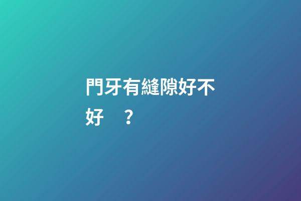 門牙有縫隙好不好？
